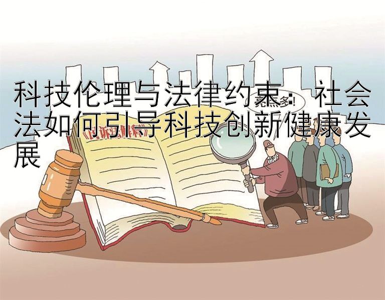 科技伦理与法律约束：社会法如何引导科技创新健康发展