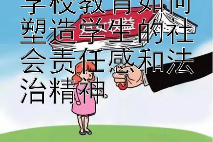 学校教育如何塑造学生的社会责任感和法治精神