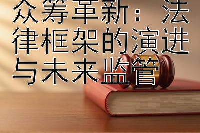 众筹革新：法律框架的演进与未来监管