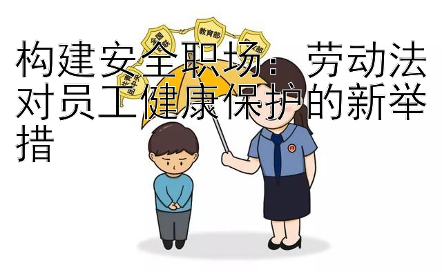 构建安全职场：劳动法对员工健康保护的新举措