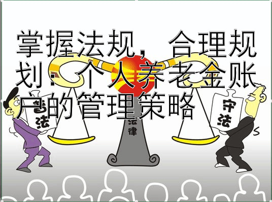 掌握法规，合理规划：个人养老金账户的管理策略