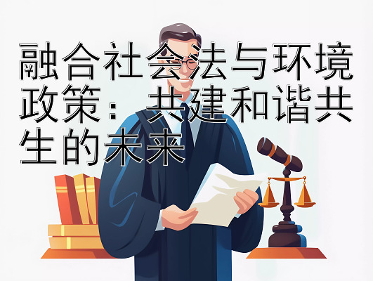 融合社会法与环境政策：共建和谐共生的未来