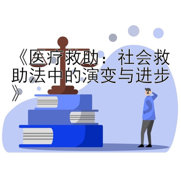 《医疗救助：社会救助法中的演变与进步》