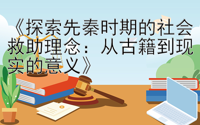 《探索先秦时期的社会救助理念：从古籍到现实的意义》