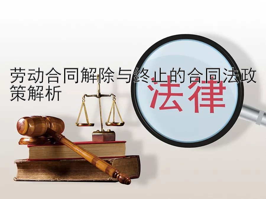 劳动合同解除与终止的合同法政策解析