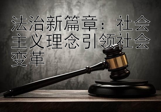 法治新篇章：社会主义理念引领社会变革