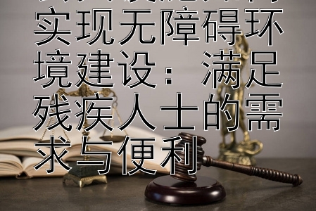 公共设施如何实现无障碍环境建设：满足残疾人士的需求与便利