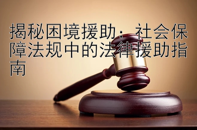 揭秘困境援助：社会保障法规中的法律援助指南