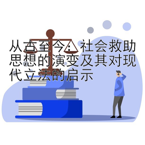 从古至今：社会救助思想的演变及其对现代立法的启示