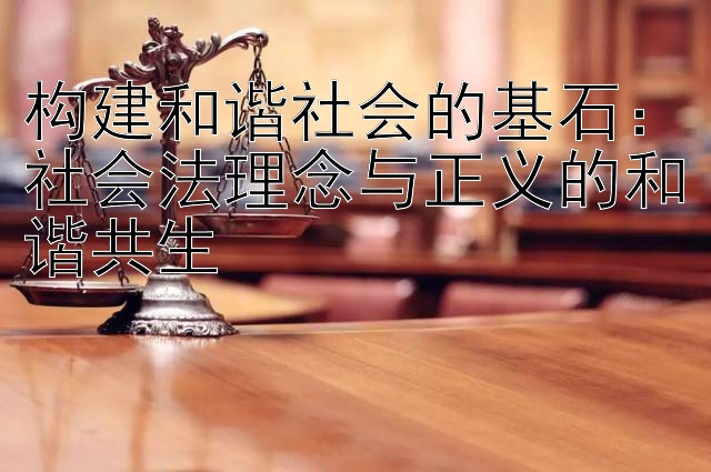 构建和谐社会的基石：社会法理念与正义的和谐共生