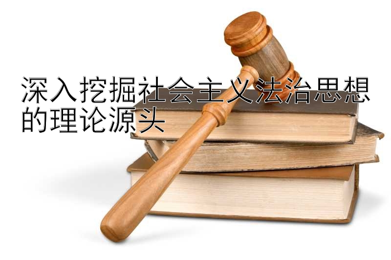 深入挖掘社会主义法治思想的理论源头