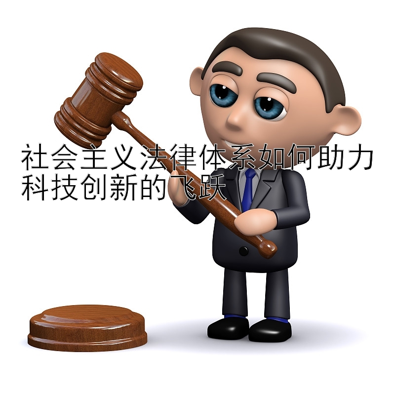 社会主义法律体系如何助力科技创新的飞跃