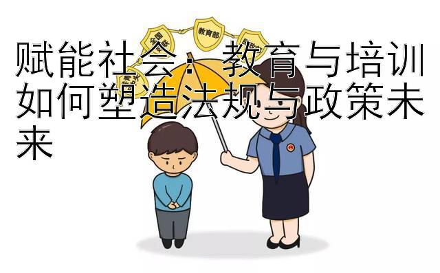 赋能社会：教育与培训如何塑造法规与政策未来