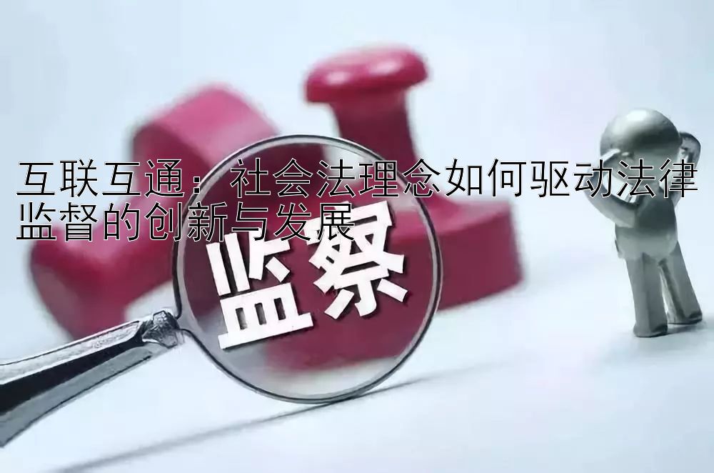 互联互通：社会法理念如何驱动法律监督的创新与发展