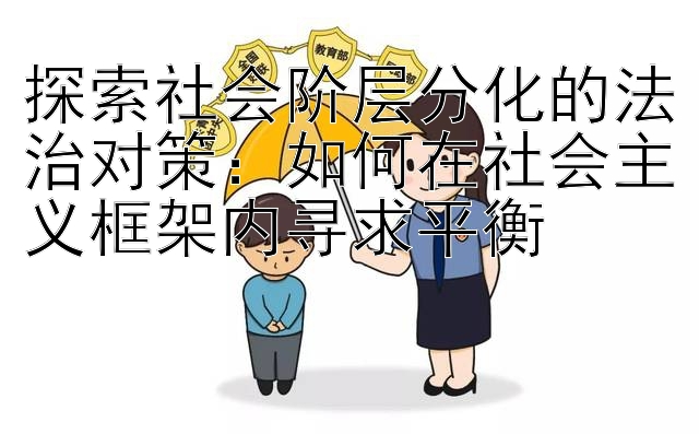 探索社会阶层分化的法治对策：如何在社会主义框架内寻求平衡