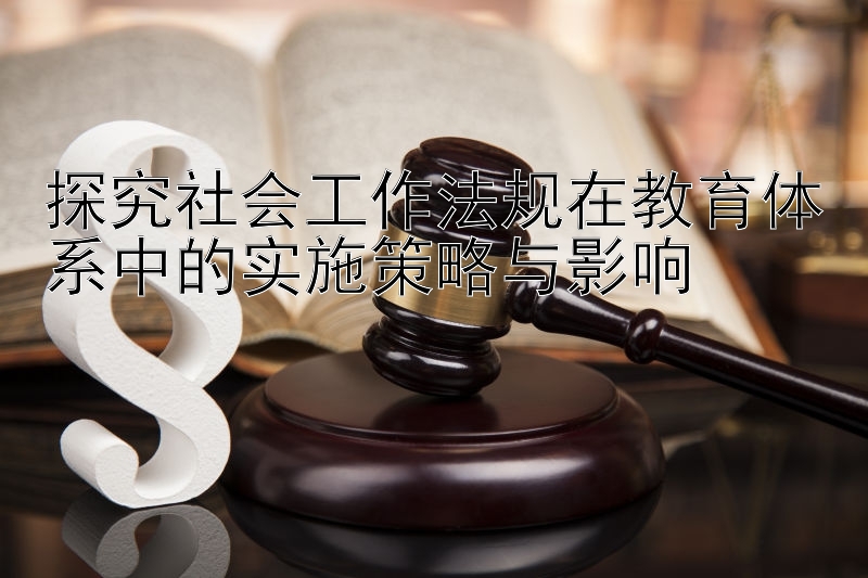 探究社会工作法规在教育体系中的实施策略与影响