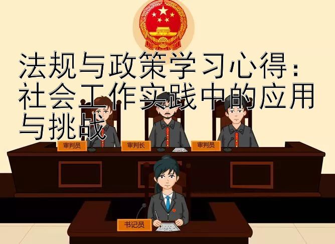 法规与政策学习心得：社会工作实践中的应用与挑战