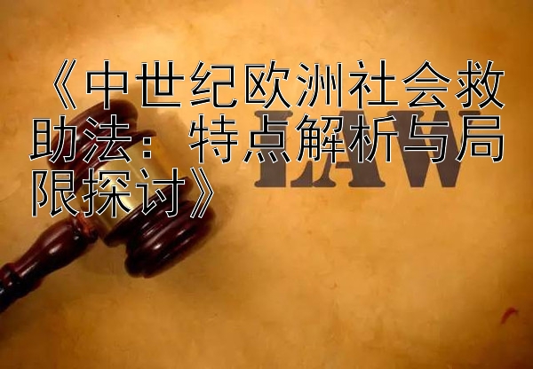 《中世纪欧洲社会救助法：特点解析与局限探讨》