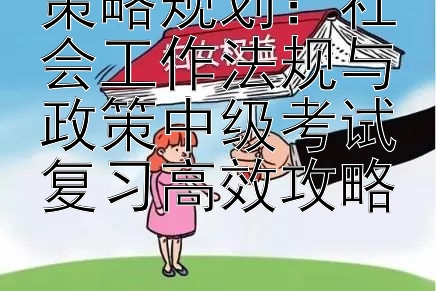 策略规划：社会工作法规与政策中级考试复习高效攻略