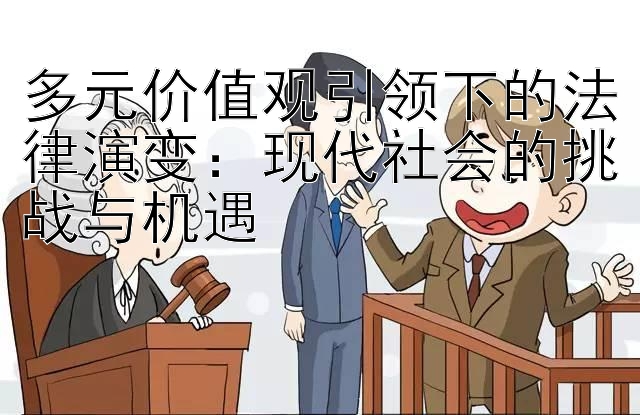 多元价值观引领下的法律演变：现代社会的挑战与机遇