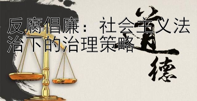 反腐倡廉：社会主义法治下的治理策略