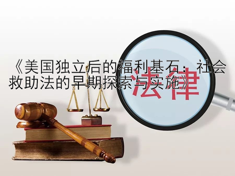 《美国独立后的福利基石：社会救助法的早期探索与实施》