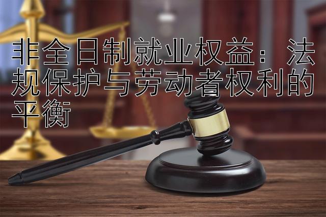 非全日制就业权益：法规保护与劳动者权利的平衡