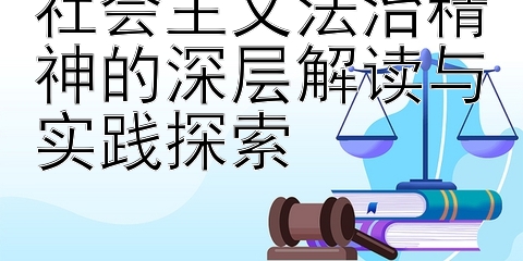 社会主义法治精神的深层解读与实践探索