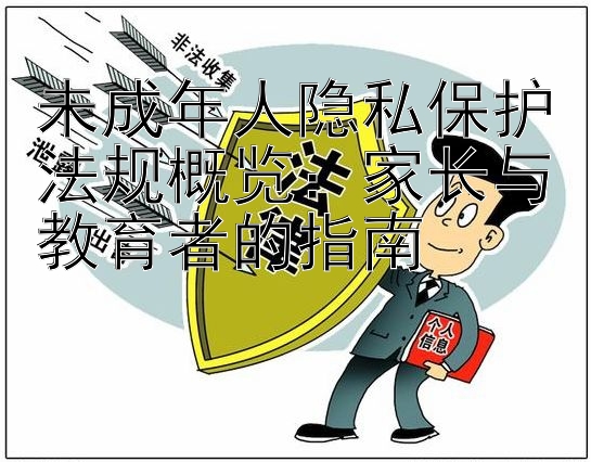 未成年人隐私保护法规概览：家长与教育者的指南