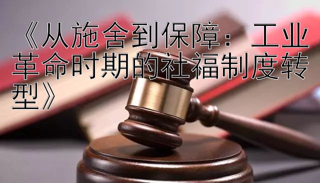 《从施舍到保障：工业革命时期的社福制度转型》