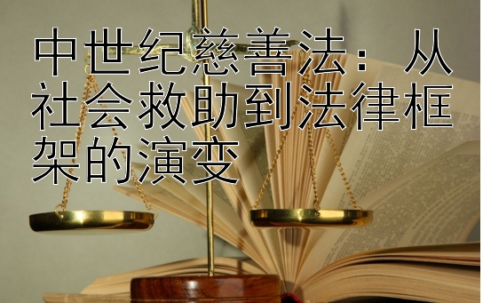 中世纪慈善法：从社会救助到法律框架的演变