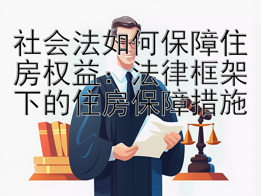 社会法如何保障住房权益：法律框架下的住房保障措施