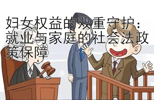 妇女权益的双重守护：就业与家庭的社会法政策保障