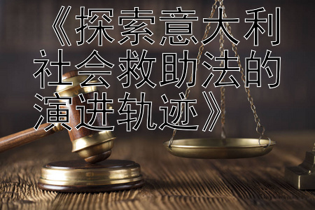 《探索意大利社会救助法的演进轨迹》