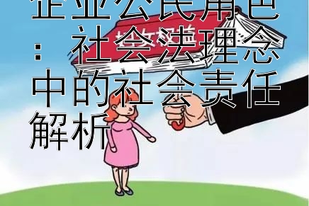 企业公民角色：社会法理念中的社会责任解析