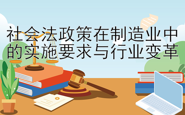 社会法政策在制造业中的实施要求与行业变革