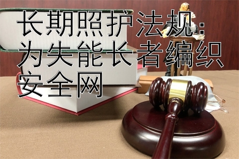 长期照护法规：为失能长者编织安全网