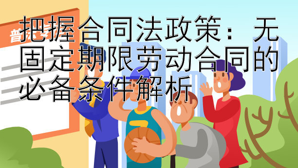 把握合同法政策：无固定期限劳动合同的必备条件解析