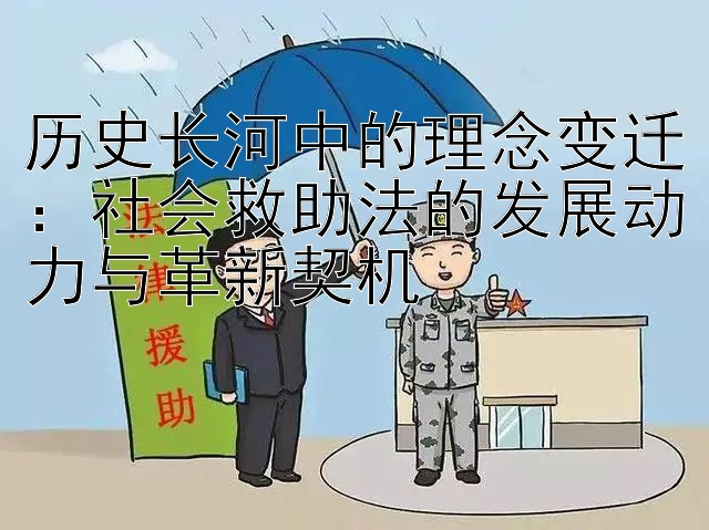 历史长河中的理念变迁：社会救助法的发展动力与革新契机