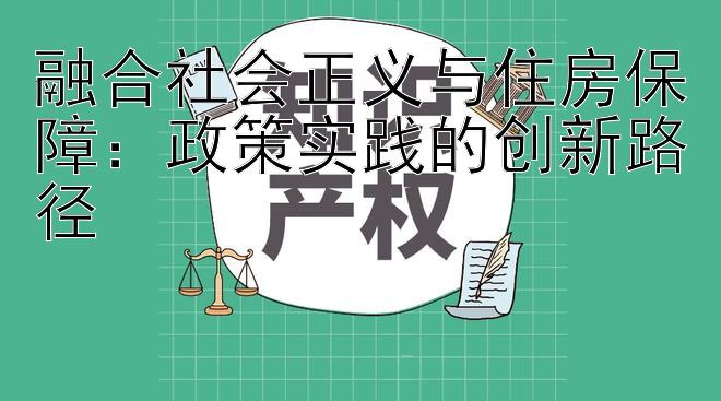 融合社会正义与住房保障：政策实践的创新路径