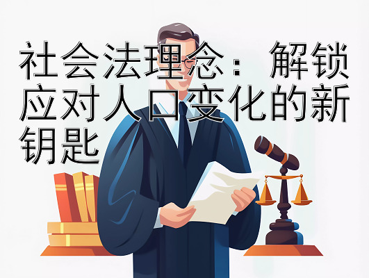 社会法理念：解锁应对人口变化的新钥匙