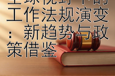 全球视野下的工作法规演变：新趋势与政策借鉴