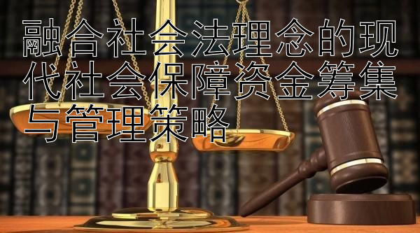 融合社会法理念的现代社会保障资金筹集与管理策略