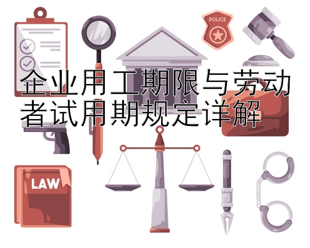 企业用工期限与劳动者试用期规定详解