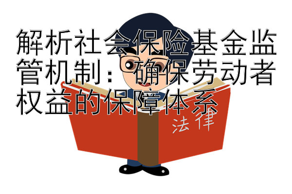 解析社会保险基金监管机制：确保劳动者权益的保障体系