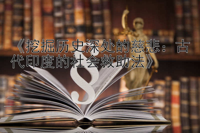 《挖掘历史深处的慈悲：古代印度的社会救助法》