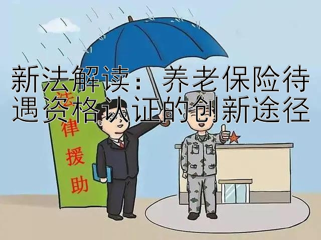 新法解读：养老保险待遇资格认证的创新途径