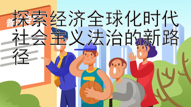 探索经济全球化时代社会主义法治的新路径