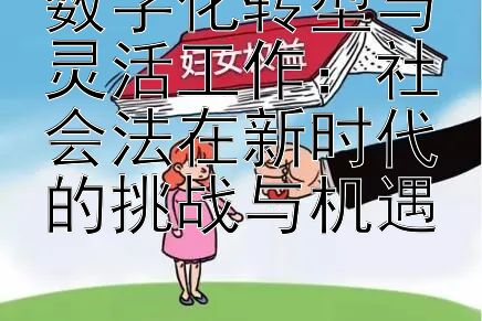 数字化转型与灵活工作：社会法在新时代的挑战与机遇