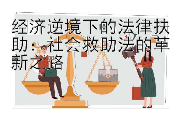 经济逆境下的法律扶助：社会救助法的革新之路